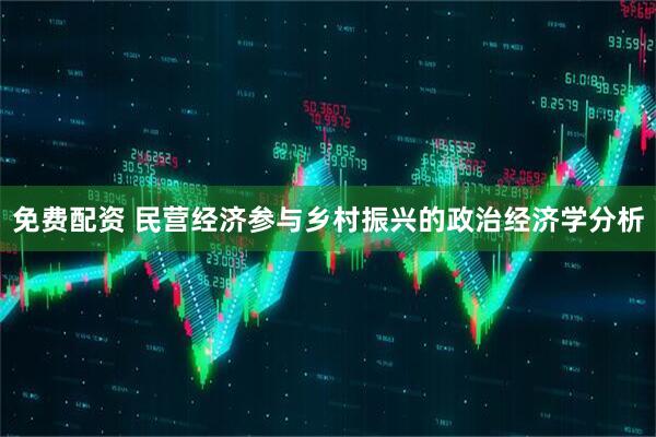 免费配资 民营经济参与乡村振兴的政治经济学分析