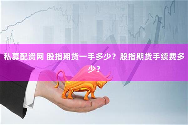 私募配资网 股指期货一手多少？股指期货手续费多少？