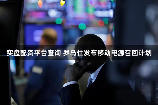 实盘配资平台查询 罗马仕发布移动电源召回计划