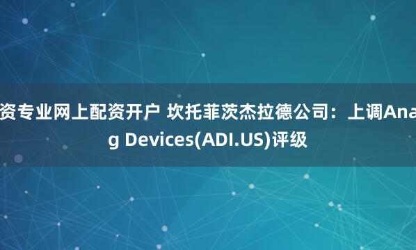 配资专业网上配资开户 坎托菲茨杰拉德公司：上调Analog Devices(ADI.US)评级