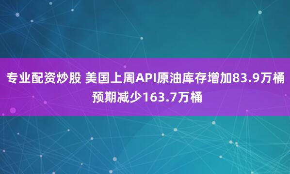 专业配资炒股 美国上周API原油库存增加83.9万桶 预期减少163.7万桶