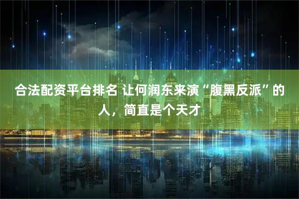 合法配资平台排名 让何润东来演“腹黑反派”的人，简直是个天才